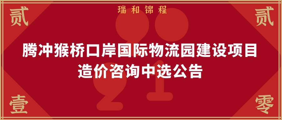 騰沖猴橋口岸國際物流園建設(shè)項目工程造價咨詢中選公告