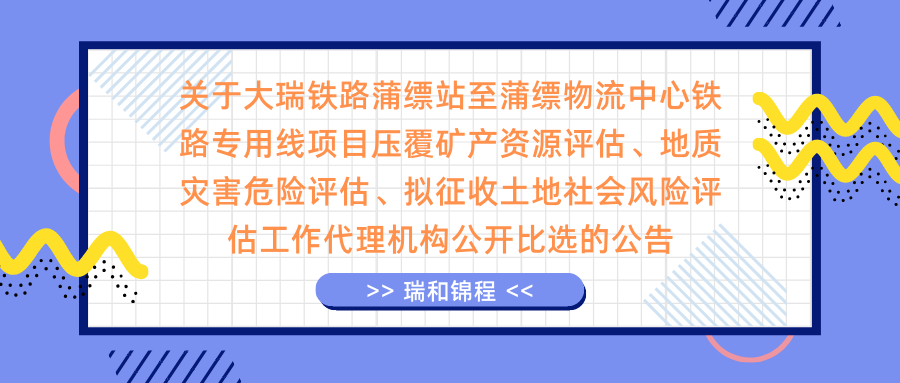 關(guān)于大瑞鐵路蒲縹站至蒲縹物流中心鐵路專用線項(xiàng)目壓覆礦產(chǎn)資源評(píng)估、地質(zhì)災(zāi)害危險(xiǎn)評(píng)估、擬征收土地社會(huì)風(fēng)險(xiǎn)評(píng)估工作代理機(jī)構(gòu)公開(kāi)比選的公告
