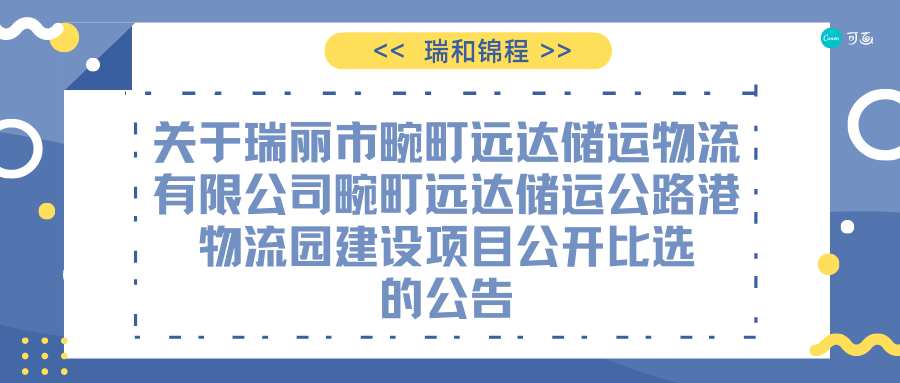 關(guān)于瑞麗市畹町遠(yuǎn)達(dá)儲(chǔ)運(yùn)物流有限公司畹町遠(yuǎn)達(dá)儲(chǔ)運(yùn)公路港物流園建設(shè)項(xiàng)目公開比選的公告